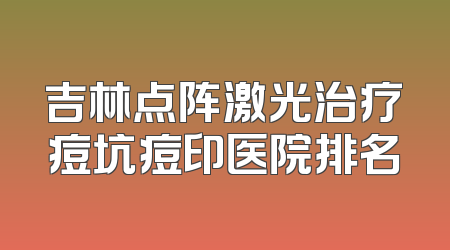 吉林点阵激光治疗痘坑痘印医院排名