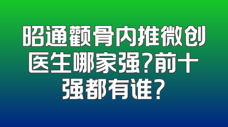 昭通颧骨内推微创医生哪家强？前十强都有谁？