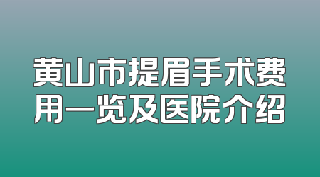 黄山市提眉手术费用一览及医院介绍
