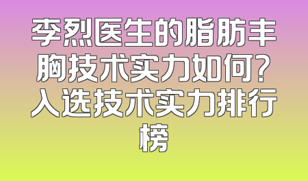 李烈医生的脂肪丰胸技术实力如何？入选技术实力排行榜
