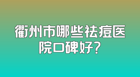 衢州市哪些祛痘医院口碑好？