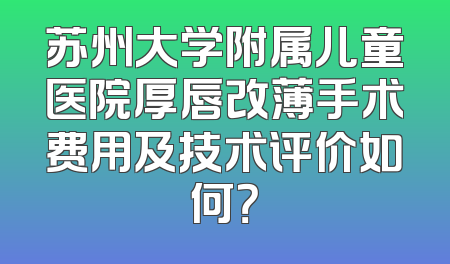 苏州大学附属儿童医院厚唇改薄手术费用及技术评价如何？