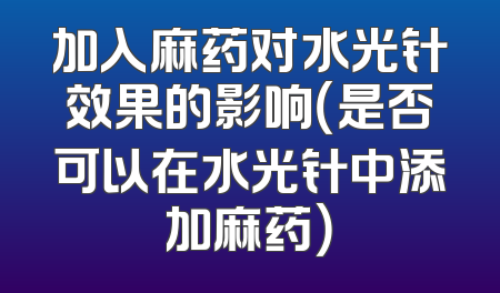 加入麻药对水光针效果的影响（是否可以在水光针中添加麻药）