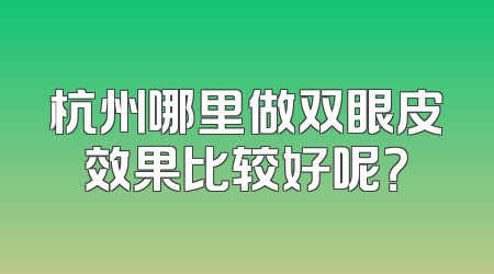 杭州哪里做双眼皮效果比较好呢？