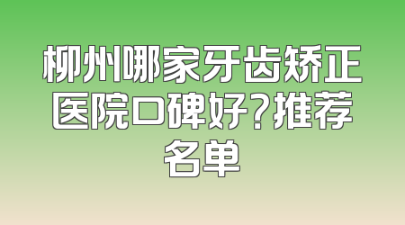 柳州哪家牙齿矫正医院口碑好？推荐名单