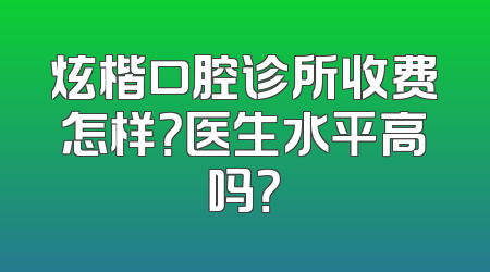 炫楷口腔诊所收费怎样？医生水平高吗？