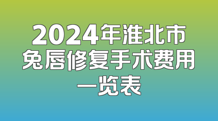 2024年淮北市兔唇修复手术费用一览表