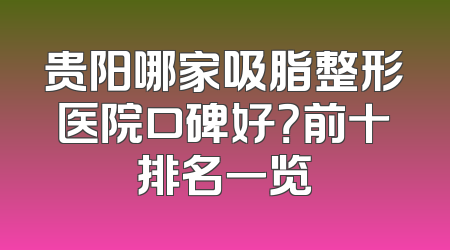 贵阳哪家吸脂整形医院口碑好？前十排名一览