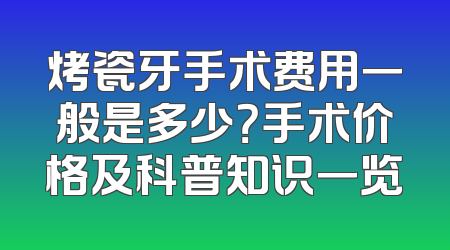 烤瓷牙手术费用一般是多少？手术价格及科普知识一览