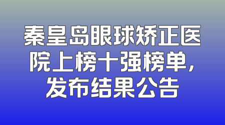 秦皇岛眼球矫正医院上榜十强榜单，发布结果公告