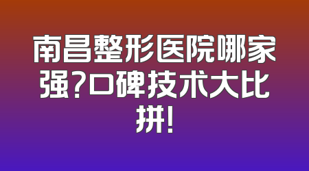 南昌整形医院哪家强？口碑技术大比拼！