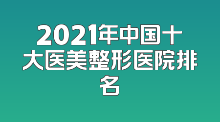 2021年中国十大医美整形医院排名