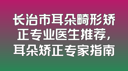 长治市耳朵畸形矫正专业医生推荐，耳朵矫正专家指南