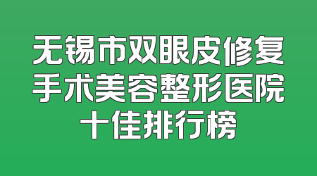 无锡市双眼皮修复手术美容整形医院十佳排行榜