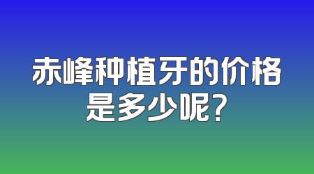 赤峰种植牙的价格是多少呢？