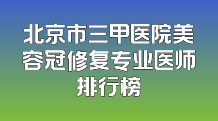 北京市三甲医院美容冠修复专业医师排行榜