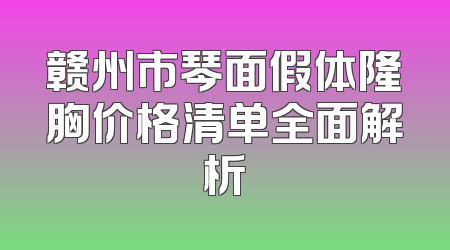 赣州市琴面假体隆胸价格清单全面解析