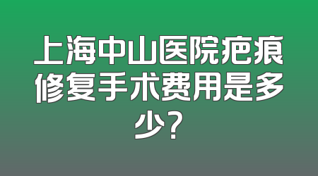 上海中山医院疤痕修复手术费用是多少？