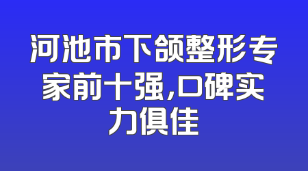 河池市下颌整形专家前十强，口碑实力俱佳