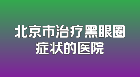 北京市治疗黑眼圈症状的医院