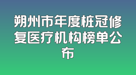 朔州市年度桩冠修复医疗机构榜单公布