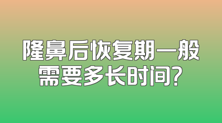 隆鼻后恢复期一般需要多长时间？