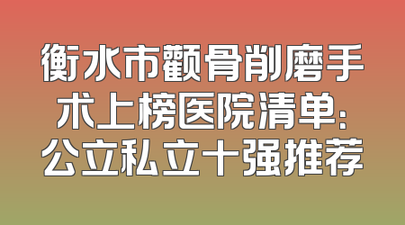 衡水市颧骨削磨手术上榜医院清单：公立私立十强推荐