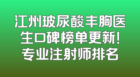 江州玻尿酸丰胸医生口碑榜单更新！专业注射师排名