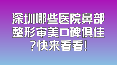 深圳哪些医院鼻部整形审美口碑俱佳？快来看看！