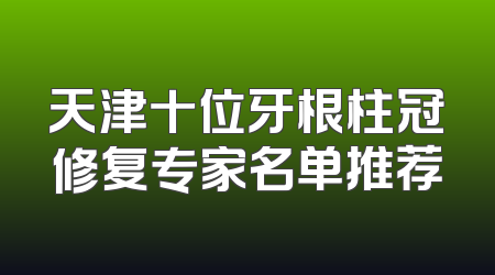 天津十位牙根柱冠修复专家名单推荐