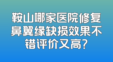 鞍山哪家医院修复鼻翼缘缺损效果不错评价又高？