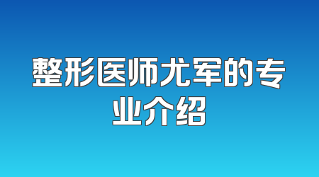 整形医师尤军的专业介绍
