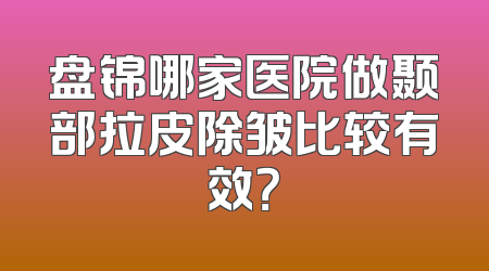 盘锦哪家医院做颞部拉皮除皱比较有效？