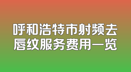 呼和浩特市射频去唇纹服务费用一览