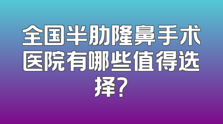 全国半肋隆鼻手术医院有哪些值得选择？