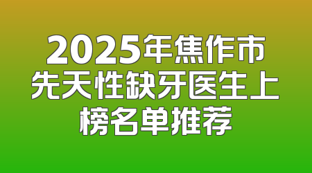 2025年焦作市先天性缺牙医生上榜名单推荐