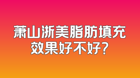 萧山浙美脂肪填充效果好不好？