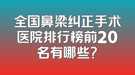 全国鼻梁纠正手术医院排行榜前20名有哪些？