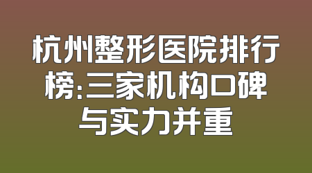 杭州整形医院排行榜：三家机构口碑与实力并重