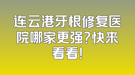 连云港牙根修复医院哪家更强？快来看看！