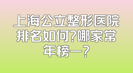 上海公立整形医院排名如何？哪家常年榜一？