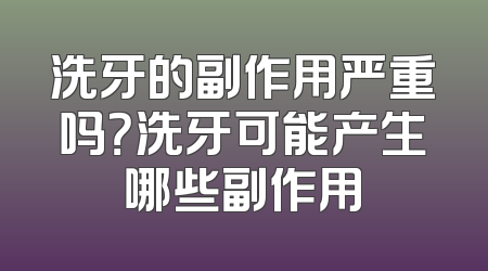 洗牙的副作用严重吗？洗牙可能产生哪些副作用