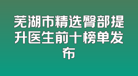 芜湖市精选臀部提升医生前十榜单发布