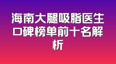 海南大腿吸脂医生口碑榜单前十名解析