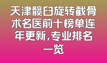 天津髋臼旋转截骨术名医前十榜单连年更新，专业排名一览