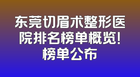 东莞切眉术整形医院排名榜单概览！榜单公布