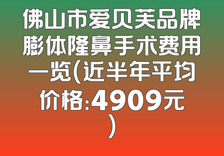 佛山市爱贝芙品牌膨体隆鼻手术费用一览（近半年平均价格：4909元）