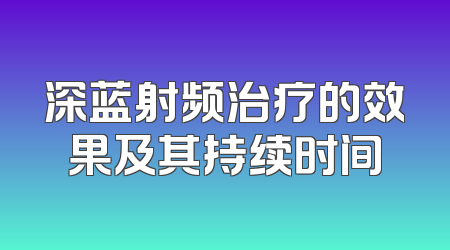深蓝射频治疗的效果及其持续时间