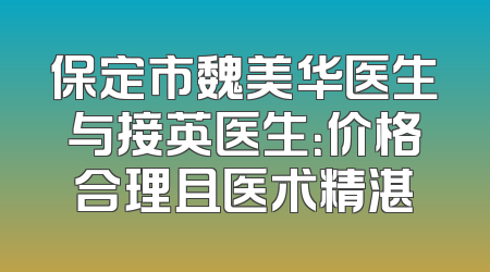 保定市魏美华医生与接英医生：价格合理且医术精湛