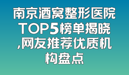 南京酒窝整形医院TOP5榜单揭晓，网友推荐优质机构盘点